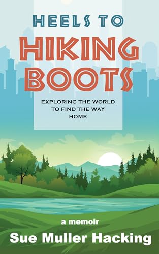 Heels to Hiking Boots: Exploring the World to Find the Way Home