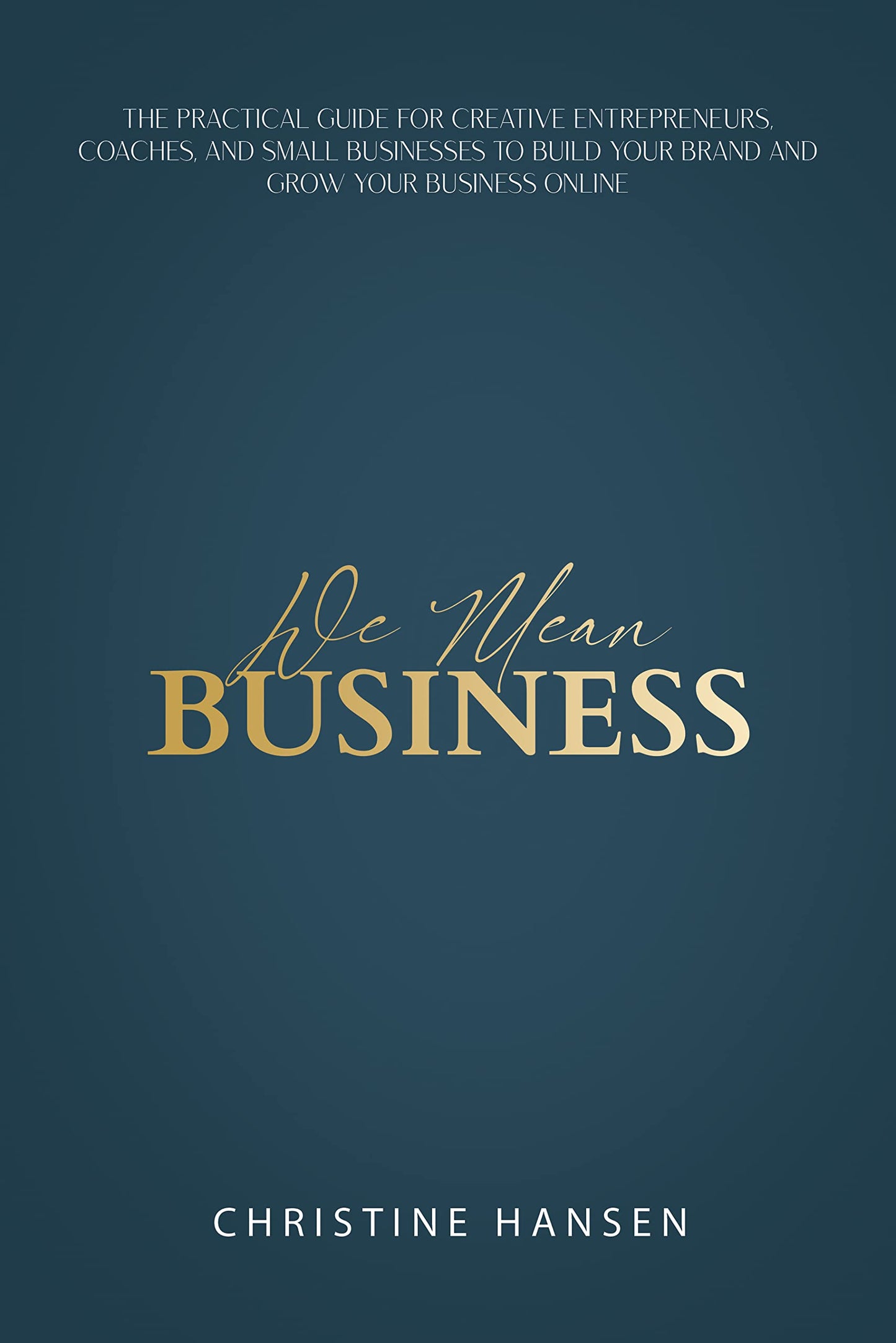 We Mean Business: The Practical Guide for Creative Entrepreneurs, Coaches and Small Businesses To Build Your Brand and Grow Your Business Online