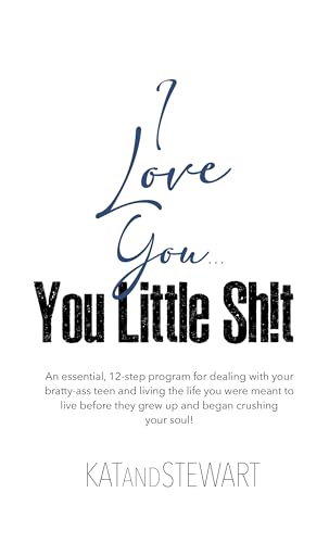 I Love You, You Little Sh!t: An essential, 12-step program for dealing with your bratty-ass teen and living the life you were meant to live before they ... your soul! (12-Step Program Trilogy)