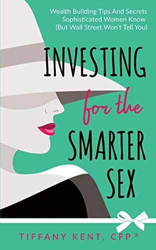 Investing for the Smarter Sex: Wealth Building Tips and Secrets Sophisticated Women Know (But Wall Street Won’t Tell You)