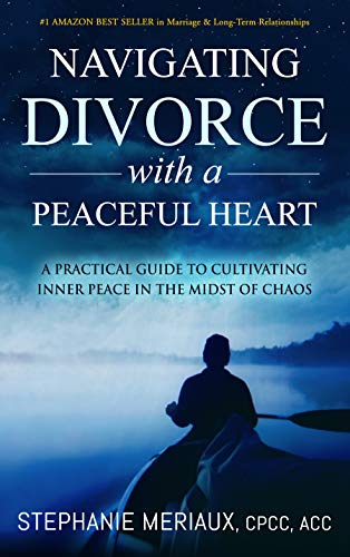 Navigating Divorce with a Peaceful Heart: A Practical Guide to Cultivating Inner Peace in the Midst of Chaos