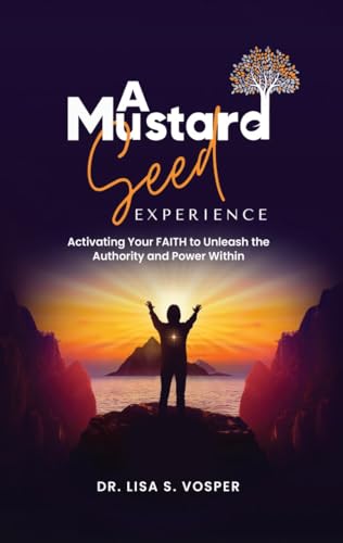 A Mustard Seed Experience: Activating Your FAITH to Unleash the Authority and Power Within