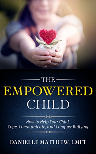 The Empowered Child: How to Help Your Child Cope, Communicate, and Conquer Bullying