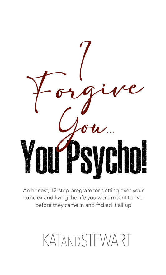 I Forgive You, You Psycho!: An honest, 12-step program for getting over your toxic ex and living the life you were meant to live before they came in and f*cked it all up (12-Step Program Trilogy)