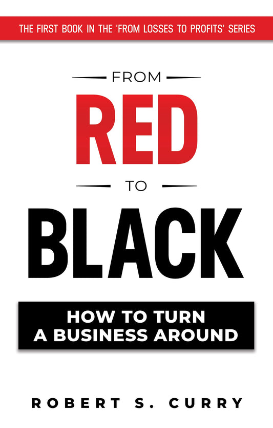 From Red to Black: How to Turn a Business Around (Losses to Profits Series)