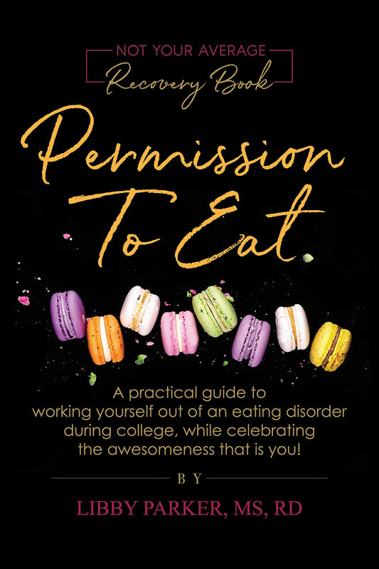 Permission To Eat: A practical guide to working yourself out of an eating disorder during college, while celebrating the awesomeness that is you!