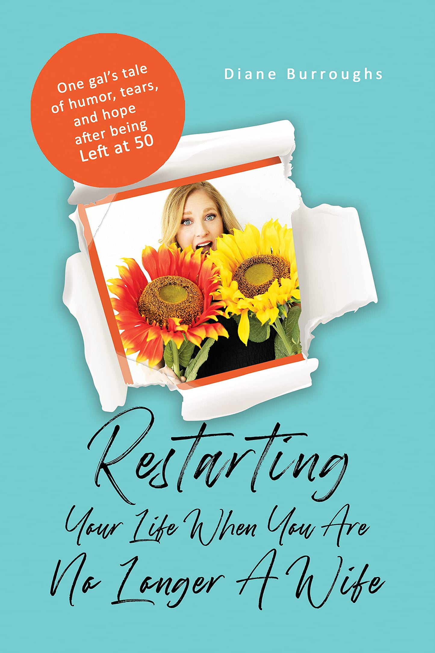 Restarting Your Life When You Are No Longer A Wife: One gal’s tale of humor, tears, and hope after being Left at 50