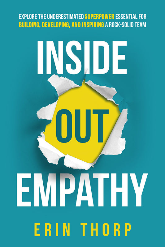 Inside Out Empathy: Explore the underestimated superpower essential for building, developing, and inspiring a rock-solid team