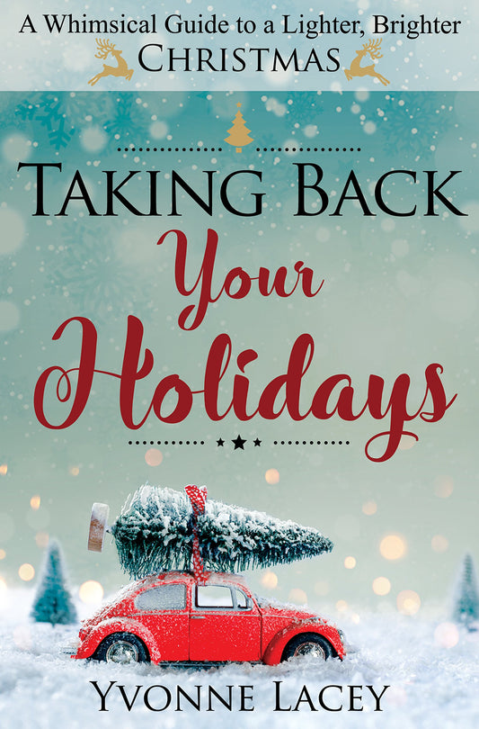 Taking Back Your Holidays: A Whimsical Guide to a Lighter, Brighter Christmas