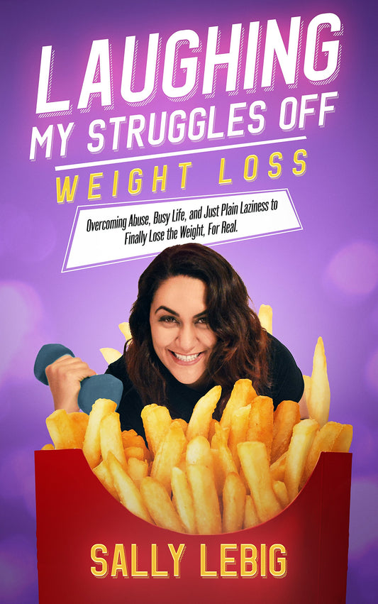 Laughing My Struggles Off (Weight Loss): Overcoming Abuse, Busy Life, and Just Plain Laziness to Finally Lose the Weight, For Real